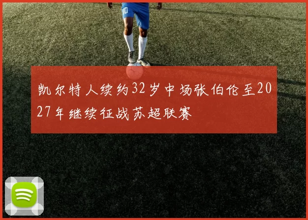 凯尔特人续约32岁中场张伯伦至2027年继续征战苏超联赛