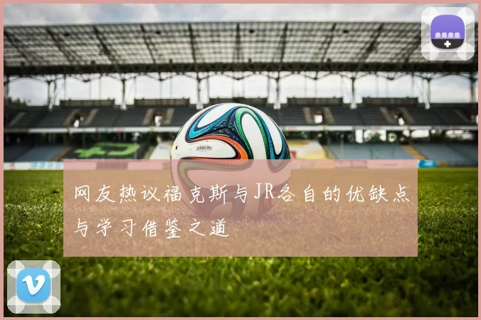 网友热议福克斯与JR各自的优缺点与学习借鉴之道