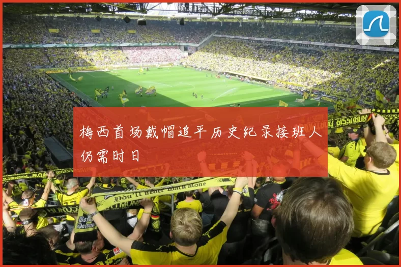 梅西首场戴帽追平历史纪录接班人仍需时日