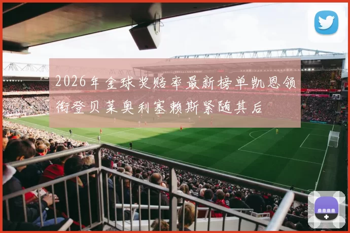 2026年金球奖赔率最新榜单凯恩领衔登贝莱奥利塞赖斯紧随其后