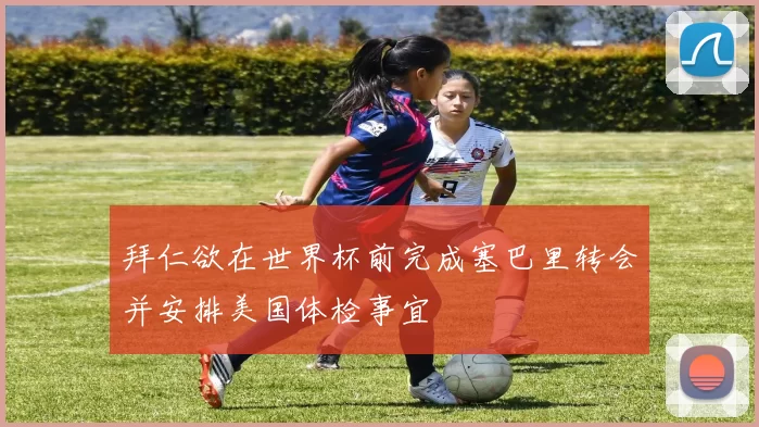 拜仁欲在世界杯前完成塞巴里转会并安排美国体检事宜