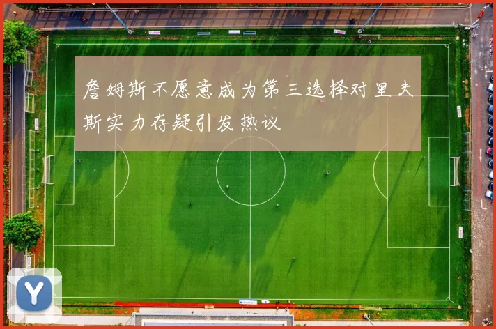 詹姆斯不愿意成为第三选择对里夫斯实力存疑引发热议